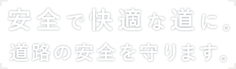 安全で快適な道に。道路の安全を守ります。
